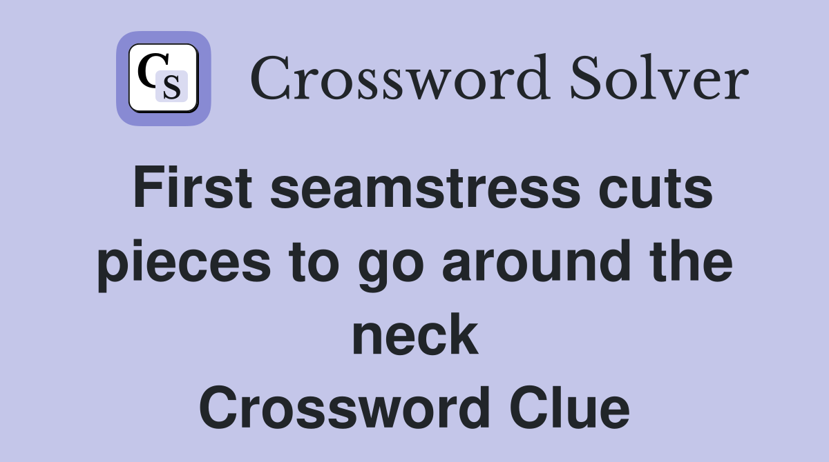First seamstress cuts pieces to go around the neck Crossword Clue