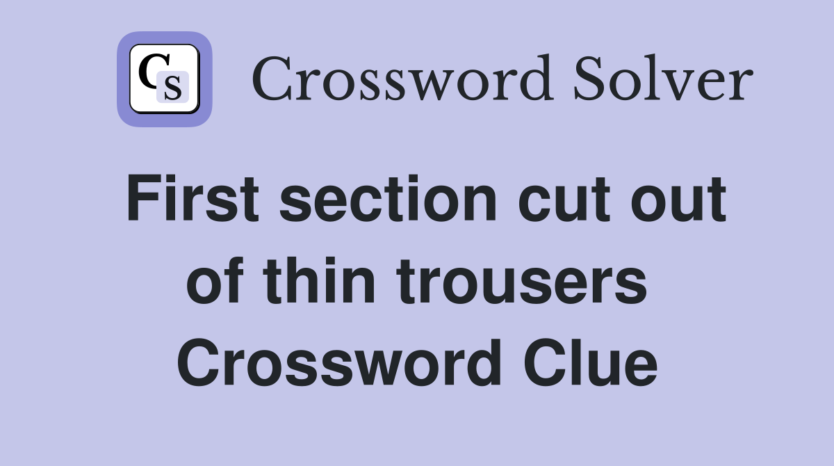 First section cut out of thin trousers Crossword Clue