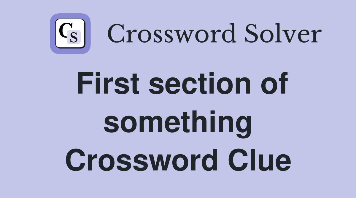 First section of something Crossword Clue