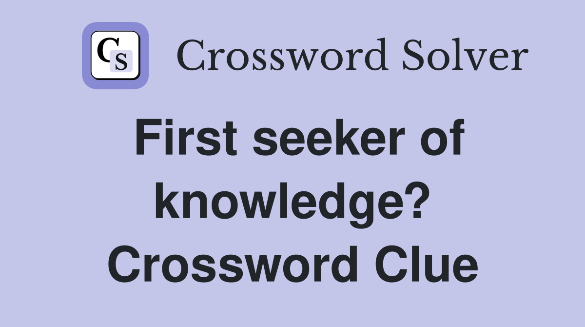 First seeker of knowledge? Crossword Clue