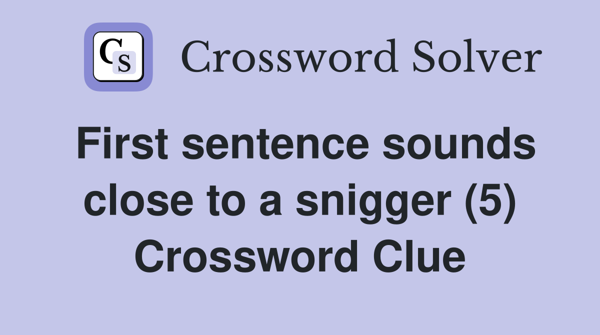 First sentence sounds close to a snigger (5) Crossword Clue