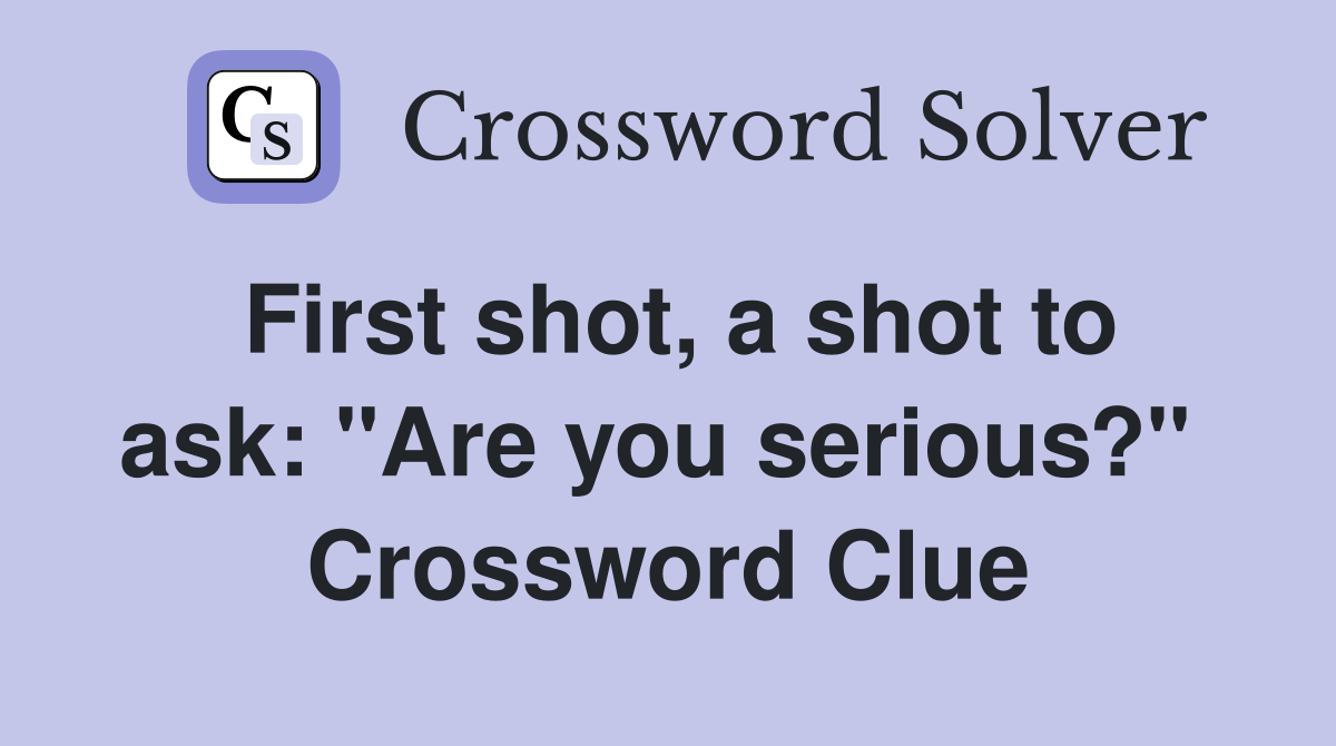 First shot, a shot to ask: "Are you serious?"  Crossword Clue