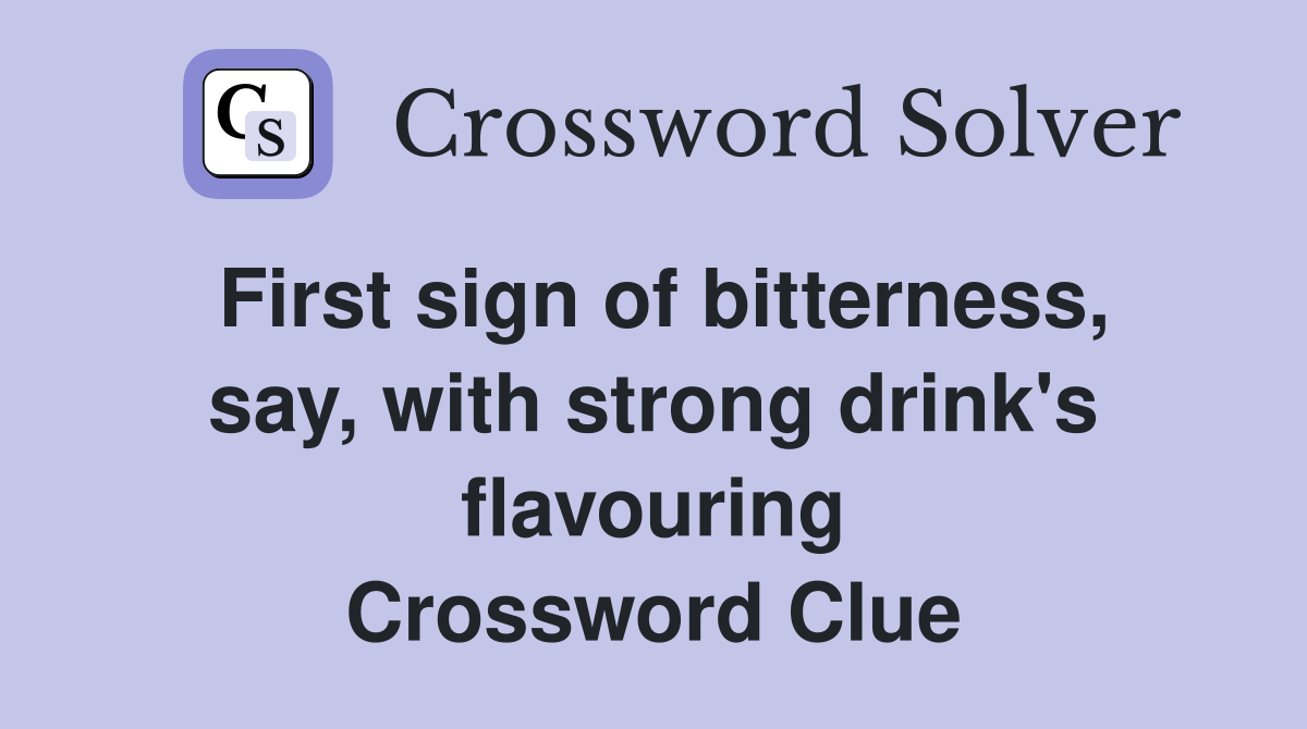 First sign of bitterness, say, with strong drink's flavouring Crossword Clue
