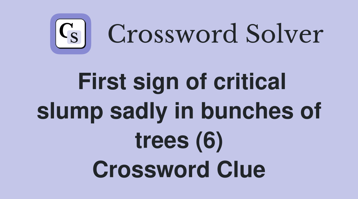 First sign of critical slump sadly in bunches of trees (6) Crossword Clue