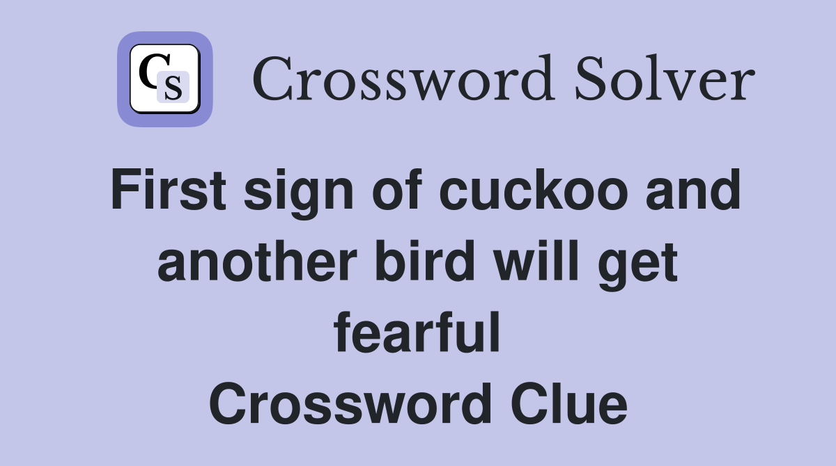 First sign of cuckoo and another bird will get fearful Crossword Clue
