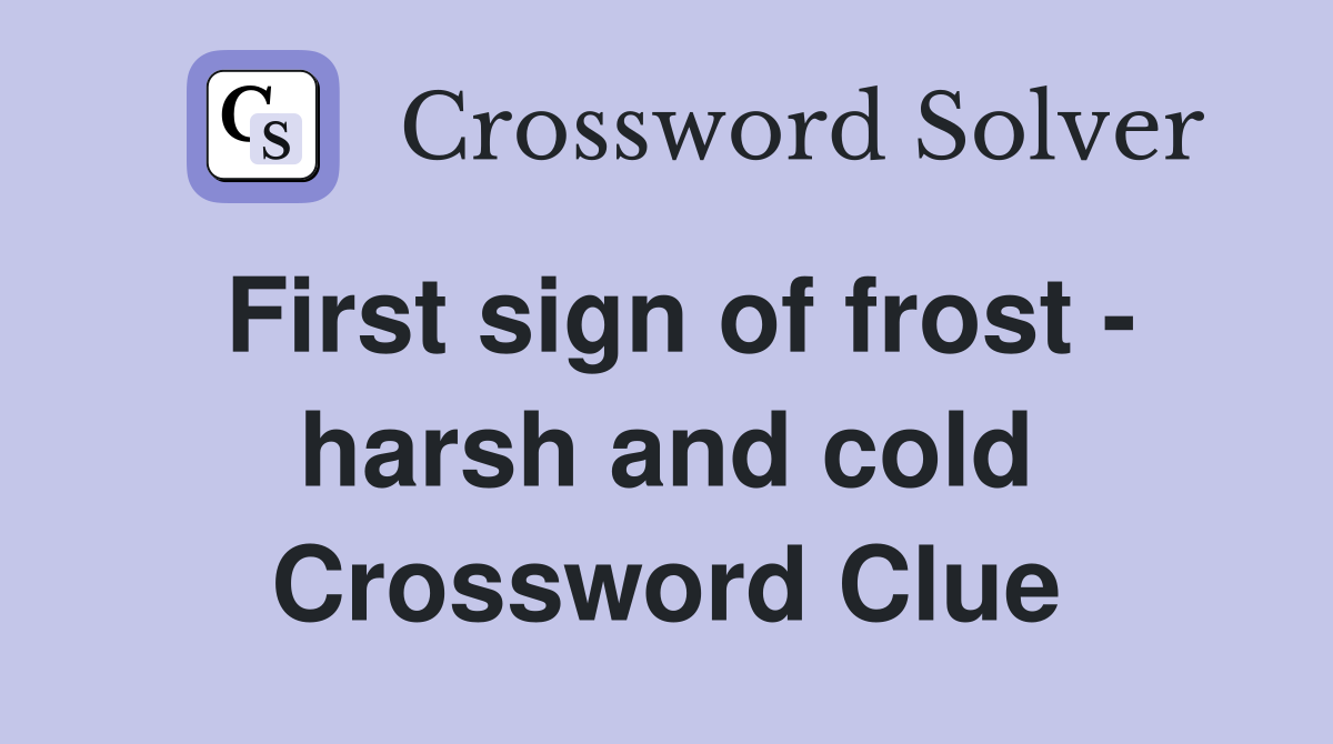 First sign of frost - harsh and cold Crossword Clue