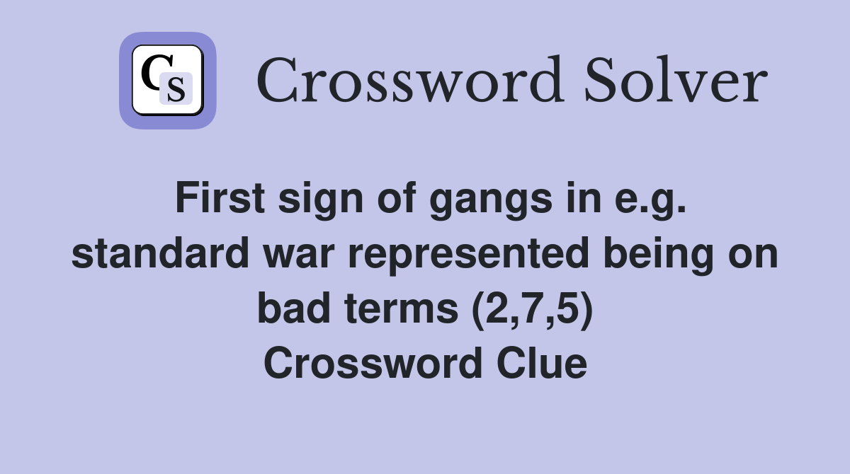 First sign of gangs in e.g. standard war represented being on bad terms (2,7,5) Crossword Clue
