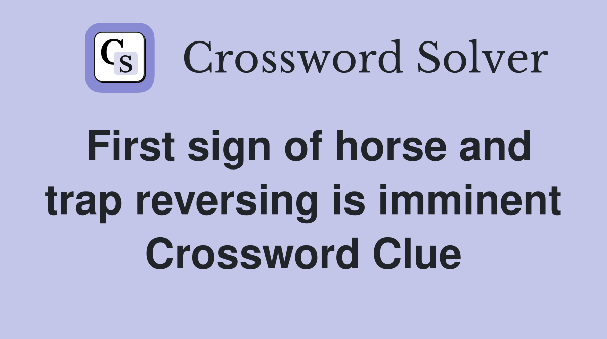 First sign of horse and trap reversing is imminent Crossword Clue