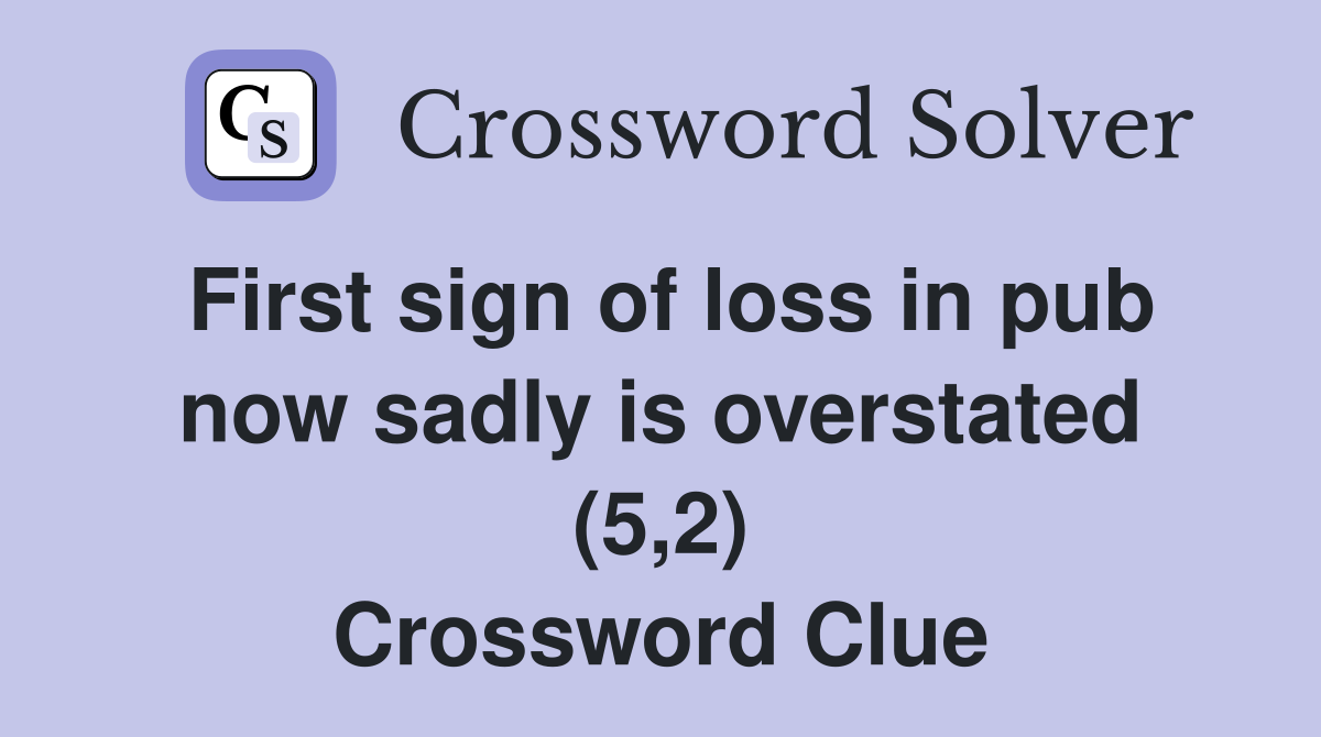 First sign of loss in pub now sadly is overstated (5,2) Crossword Clue
