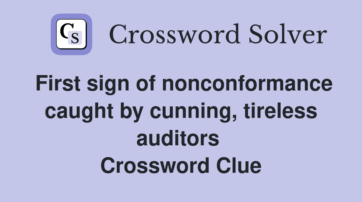 First sign of nonconformance caught by cunning, tireless auditors  Crossword Clue