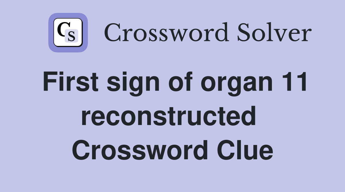 First sign of organ 11 reconstructed  Crossword Clue
