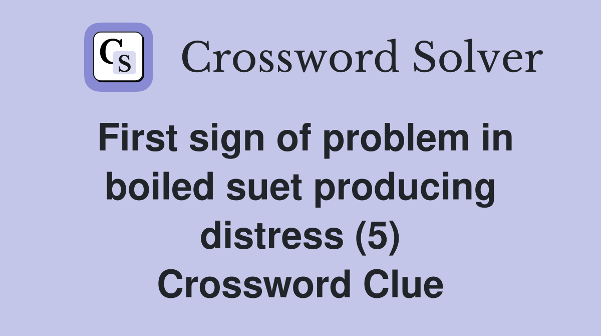 First sign of problem in boiled suet producing distress (5) Crossword Clue