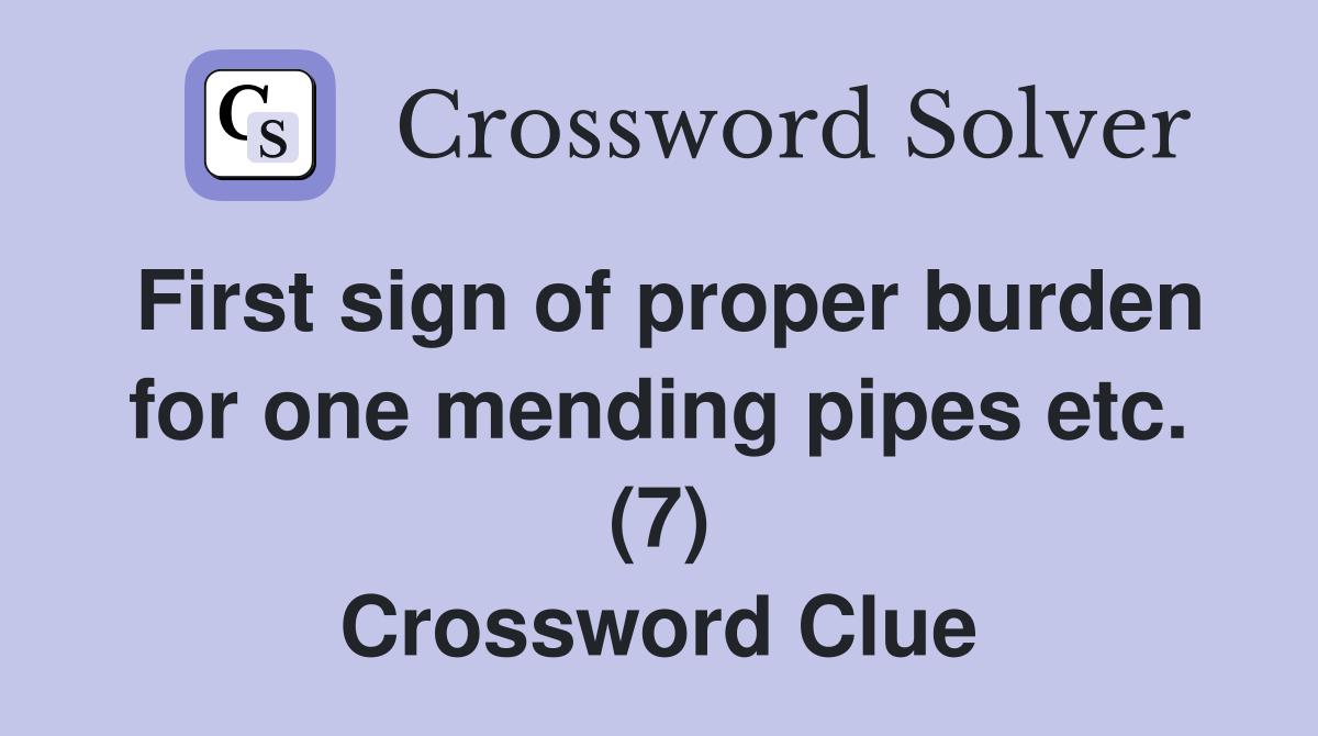 First sign of proper burden for one mending pipes etc. (7) Crossword Clue