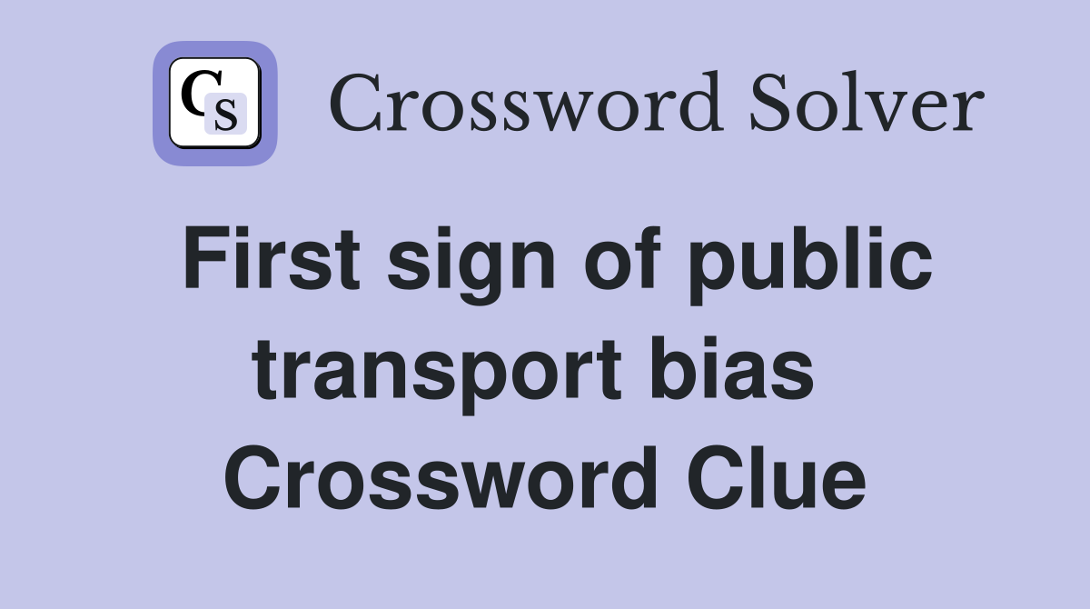 First sign of public transport bias  Crossword Clue