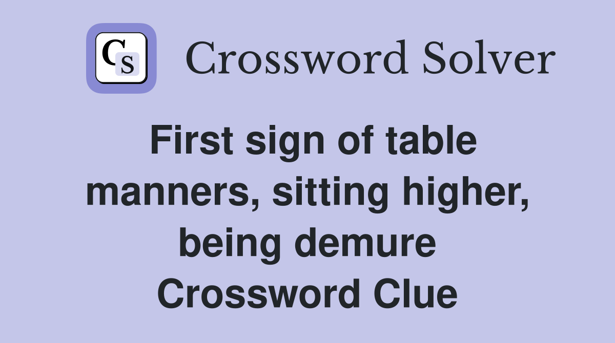 First sign of table manners, sitting higher, being demure Crossword Clue