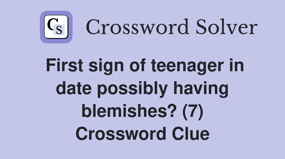 First sign of teenager in date possibly having blemishes? (7) Crossword Clue