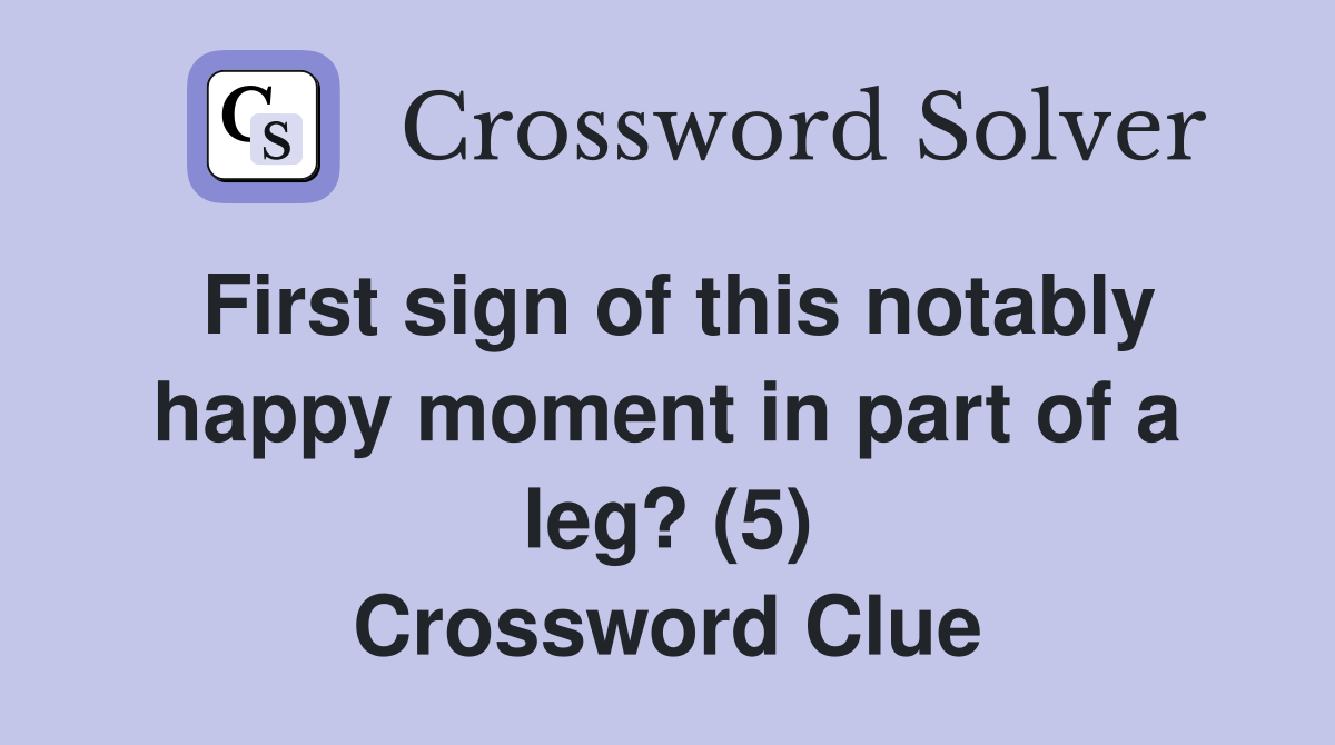 First sign of this notably happy moment in part of a leg? (5) Crossword Clue