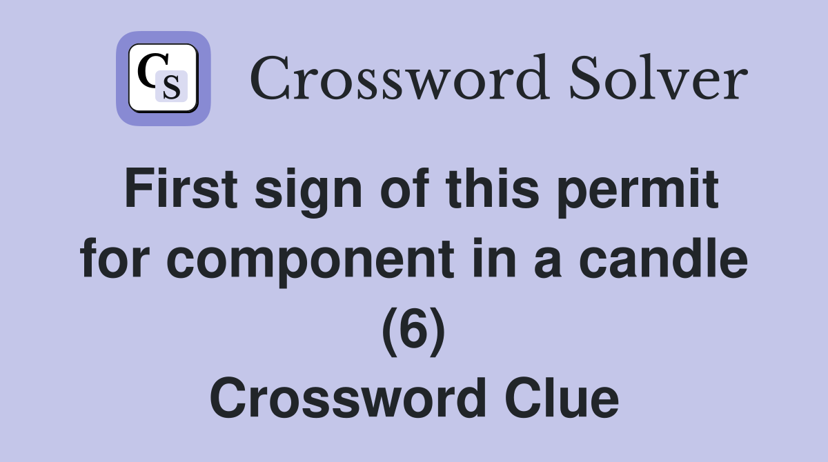 First sign of this permit for component in a candle (6) Crossword Clue
