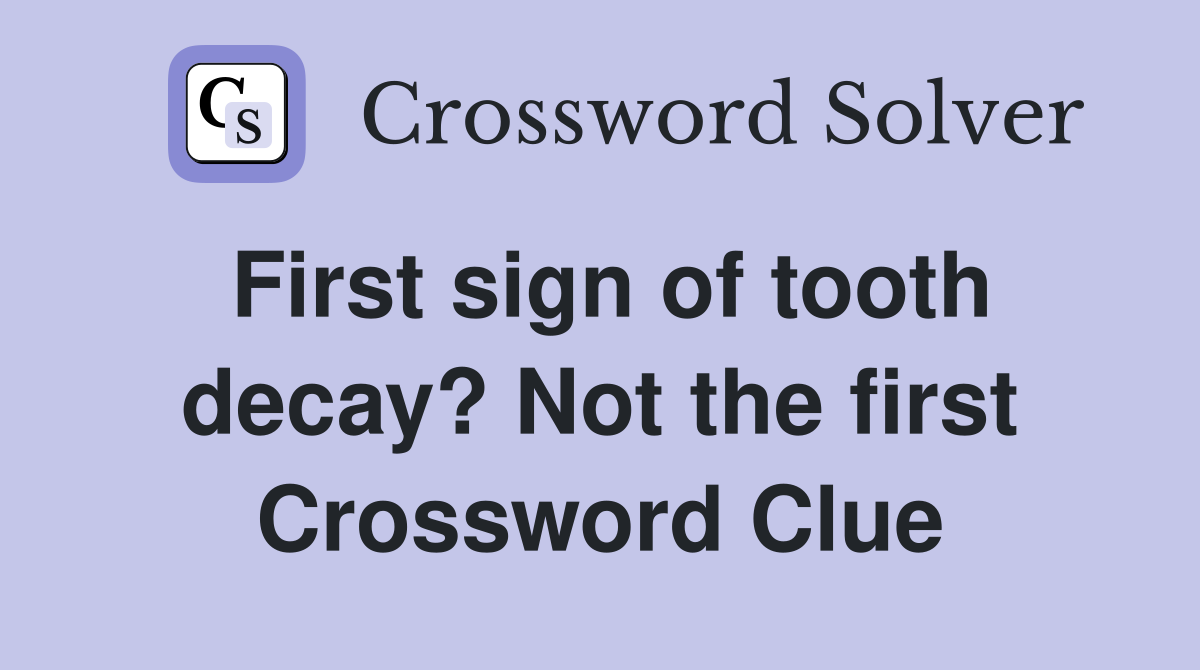 First sign of tooth decay? Not the first Crossword Clue