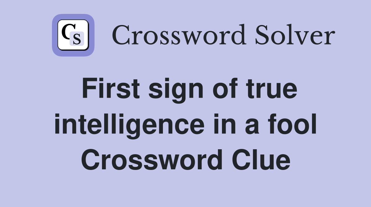 First sign of true intelligence in a fool Crossword Clue