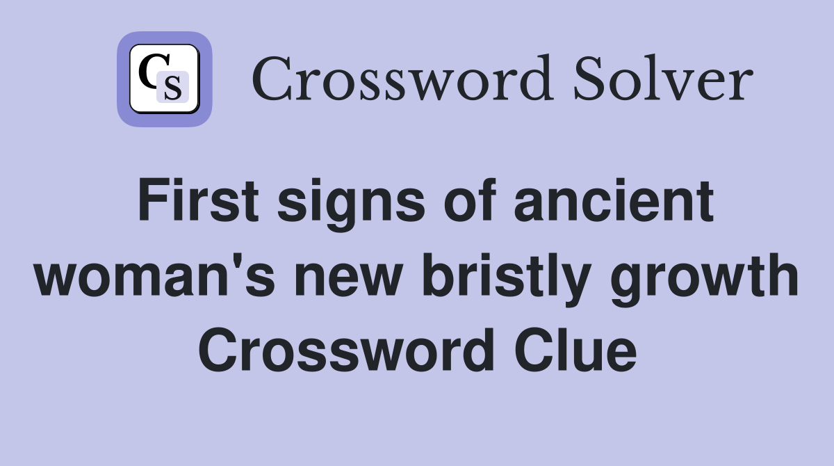First signs of ancient woman's new bristly growth Crossword Clue