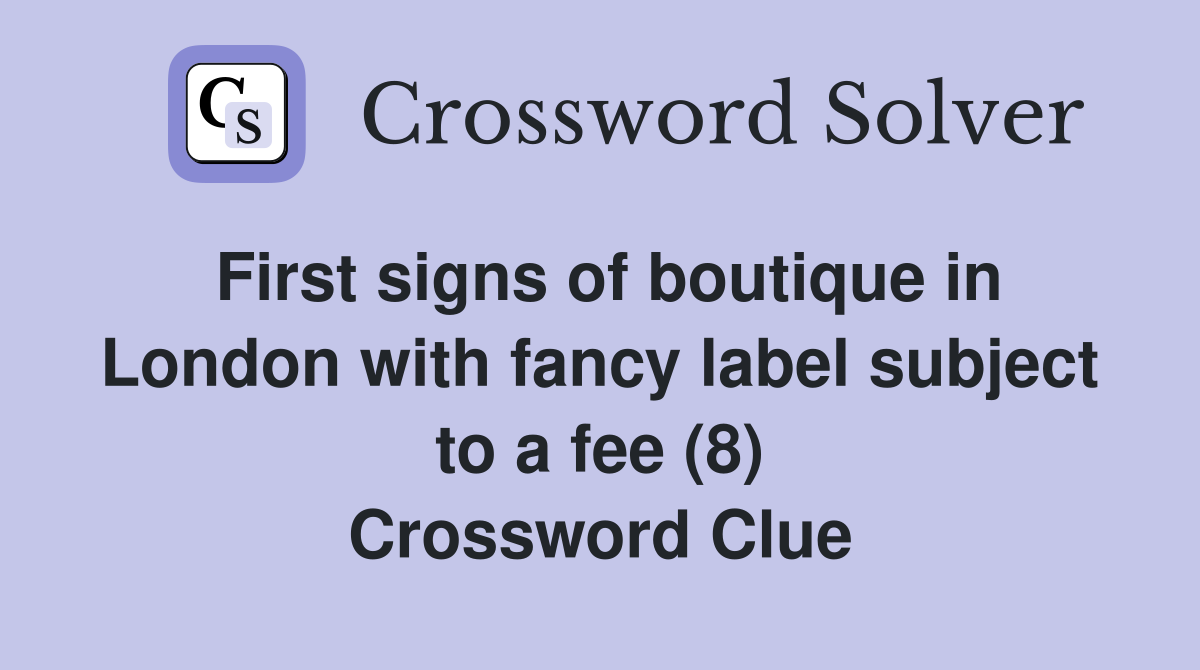 First signs of boutique in London with fancy label subject to a fee (8) Crossword Clue