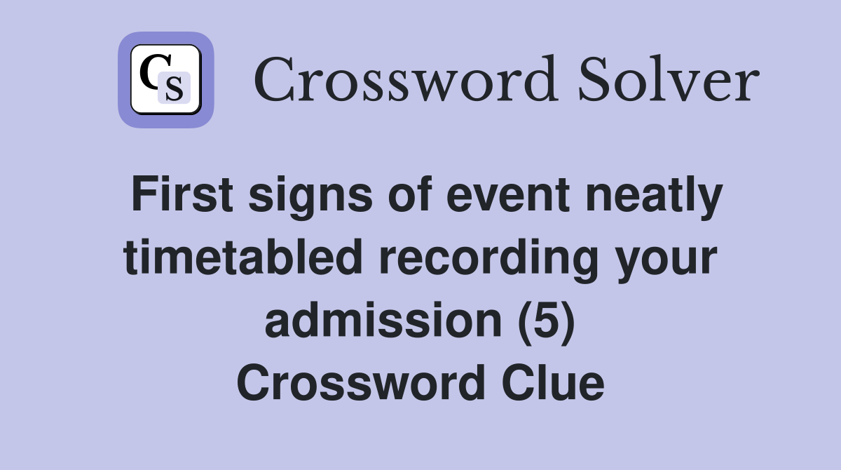 First signs of event neatly timetabled recording your admission (5) Crossword Clue