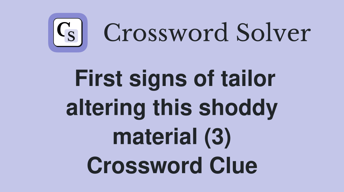 First signs of tailor altering this shoddy material (3) Crossword Clue