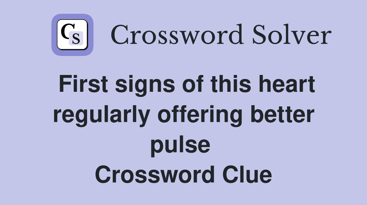 First signs of this heart regularly offering better pulse  Crossword Clue