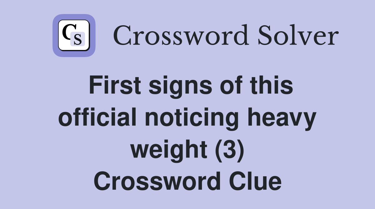 First signs of this official noticing heavy weight (3) Crossword Clue