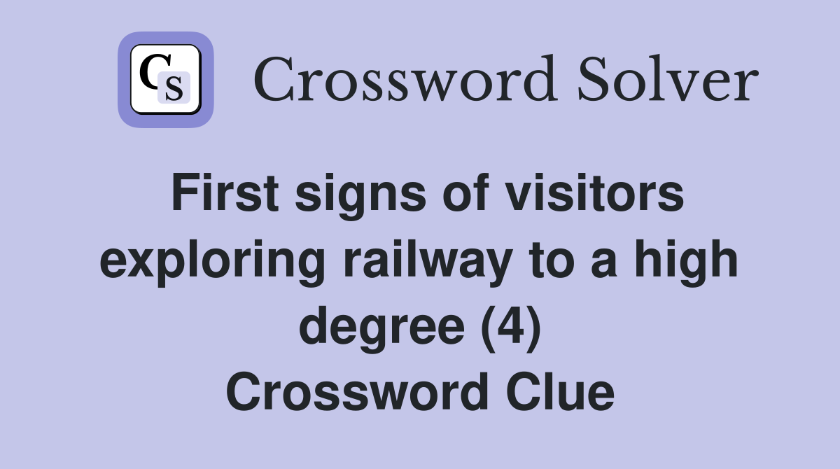 First signs of visitors exploring railway to a high degree (4) Crossword Clue