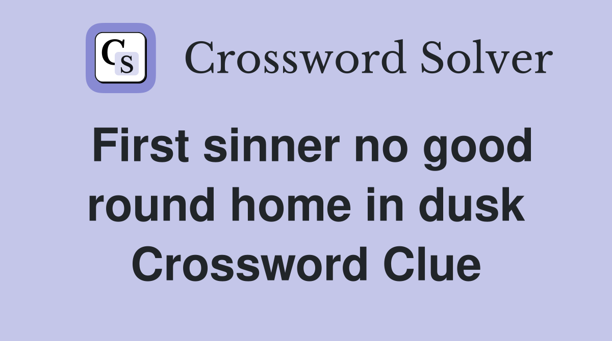 First sinner no good round home in dusk Crossword Clue