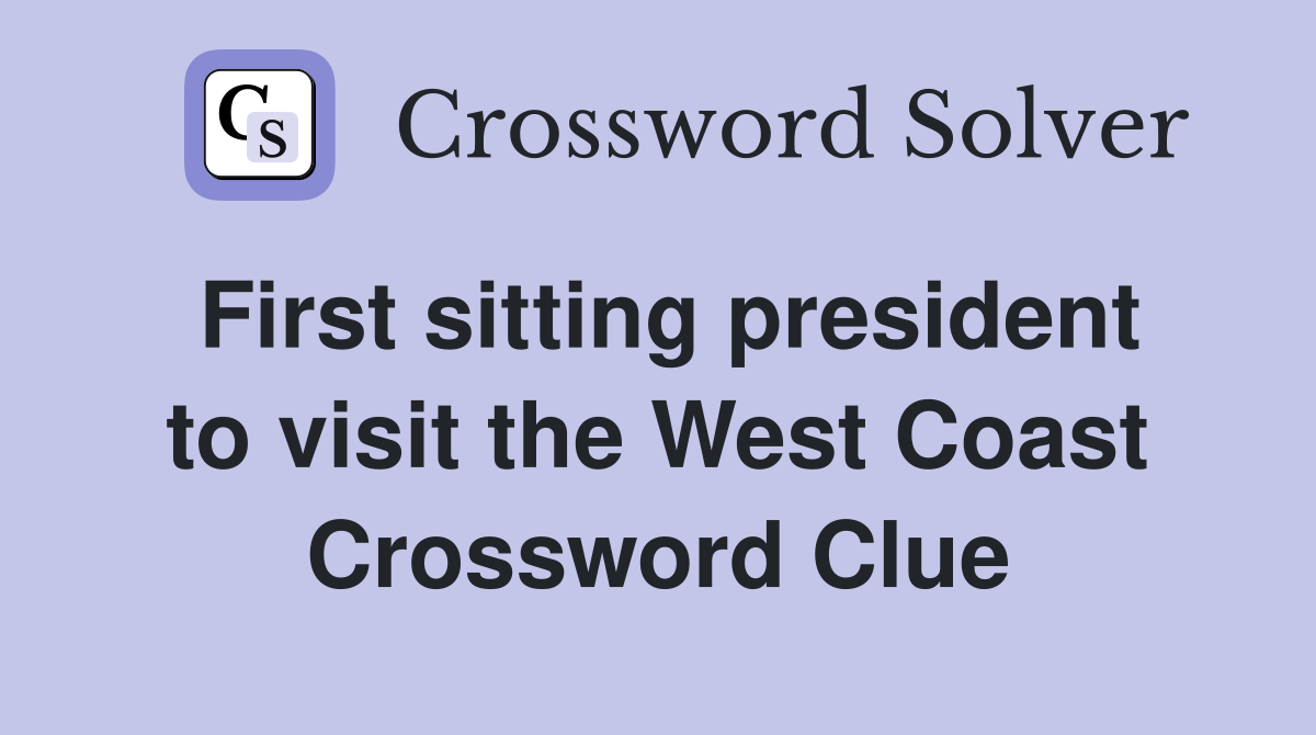 First sitting president to visit the West Coast Crossword Clue