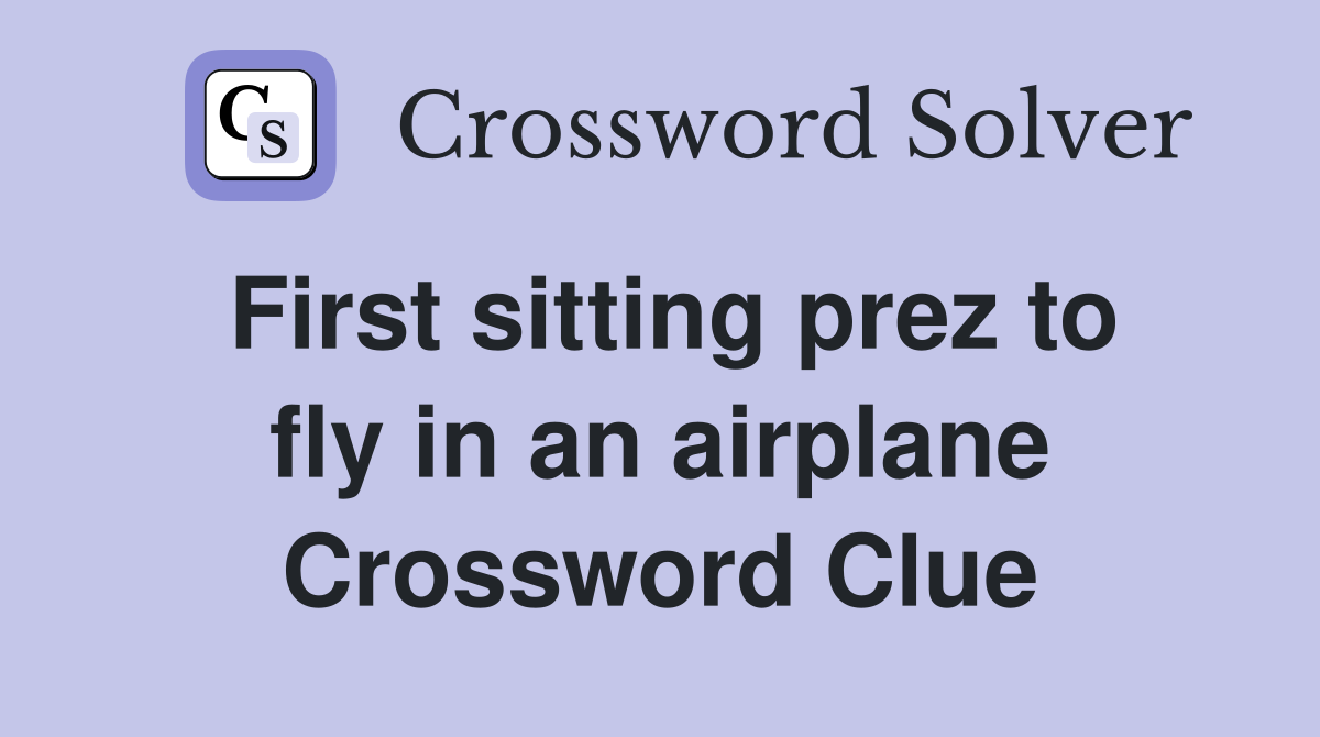 First sitting prez to fly in an airplane Crossword Clue