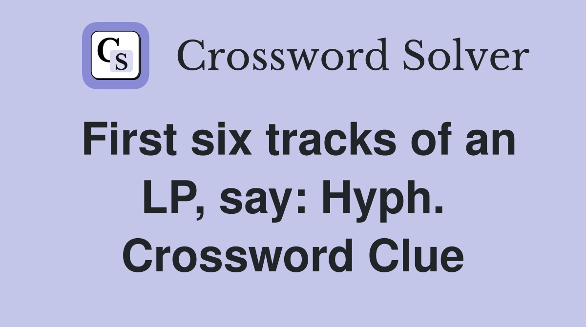 First six tracks of an LP, say: Hyph. Crossword Clue