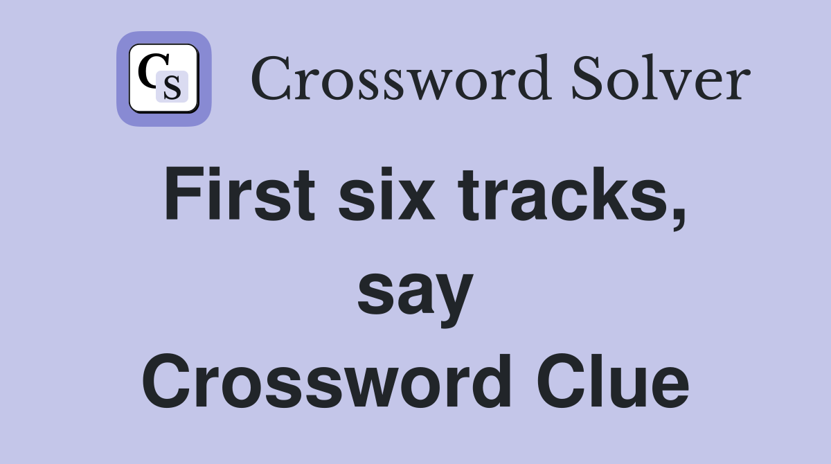 First six tracks, say Crossword Clue