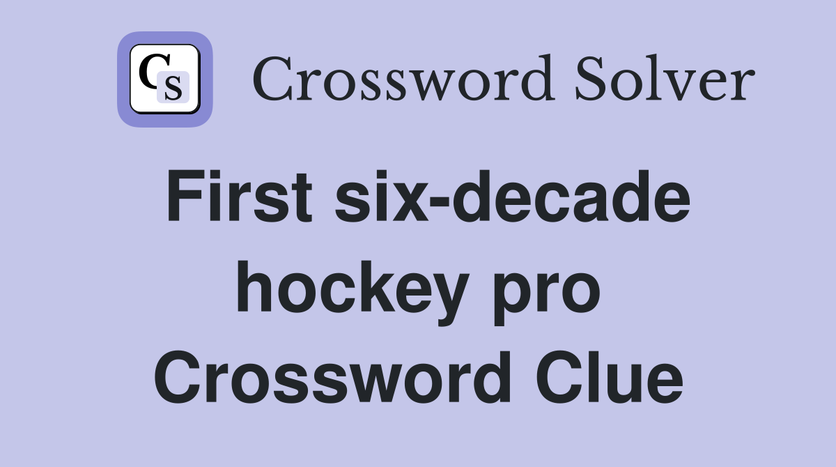 First six-decade hockey pro Crossword Clue