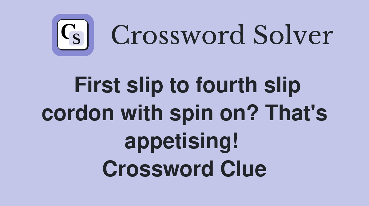 First slip to fourth slip cordon with spin on? That's appetising!  Crossword Clue