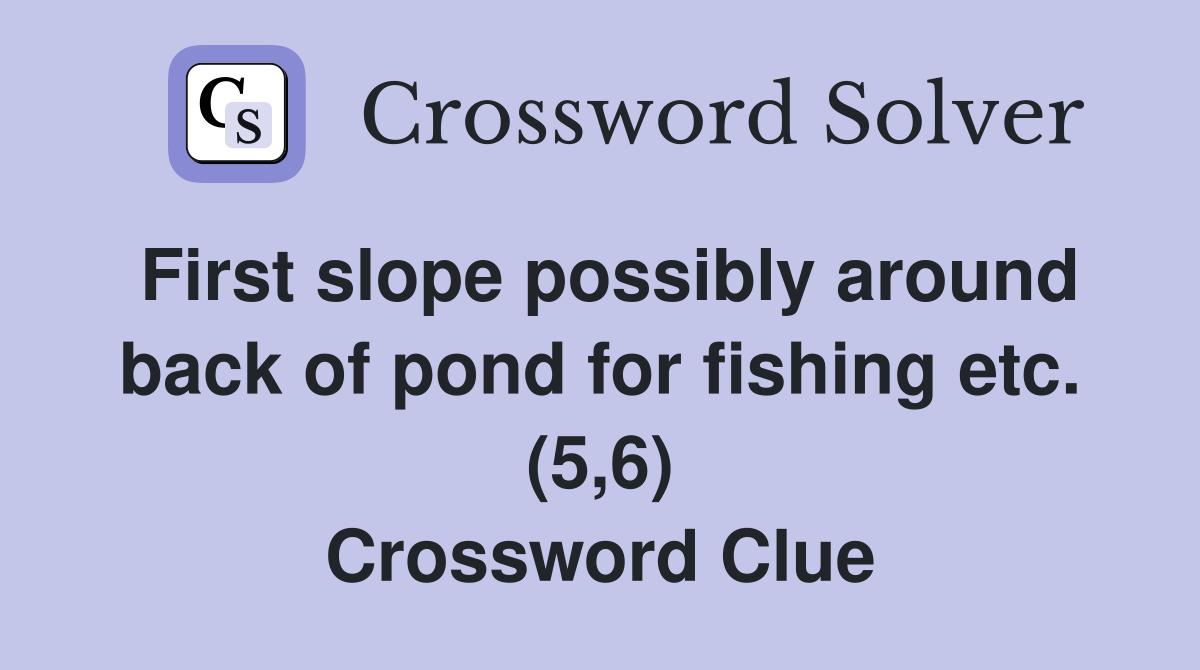 First slope possibly around back of pond for fishing etc. (5,6) Crossword Clue