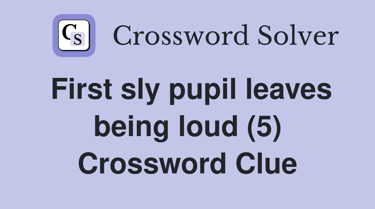 First sly pupil leaves being loud (5) Crossword Clue