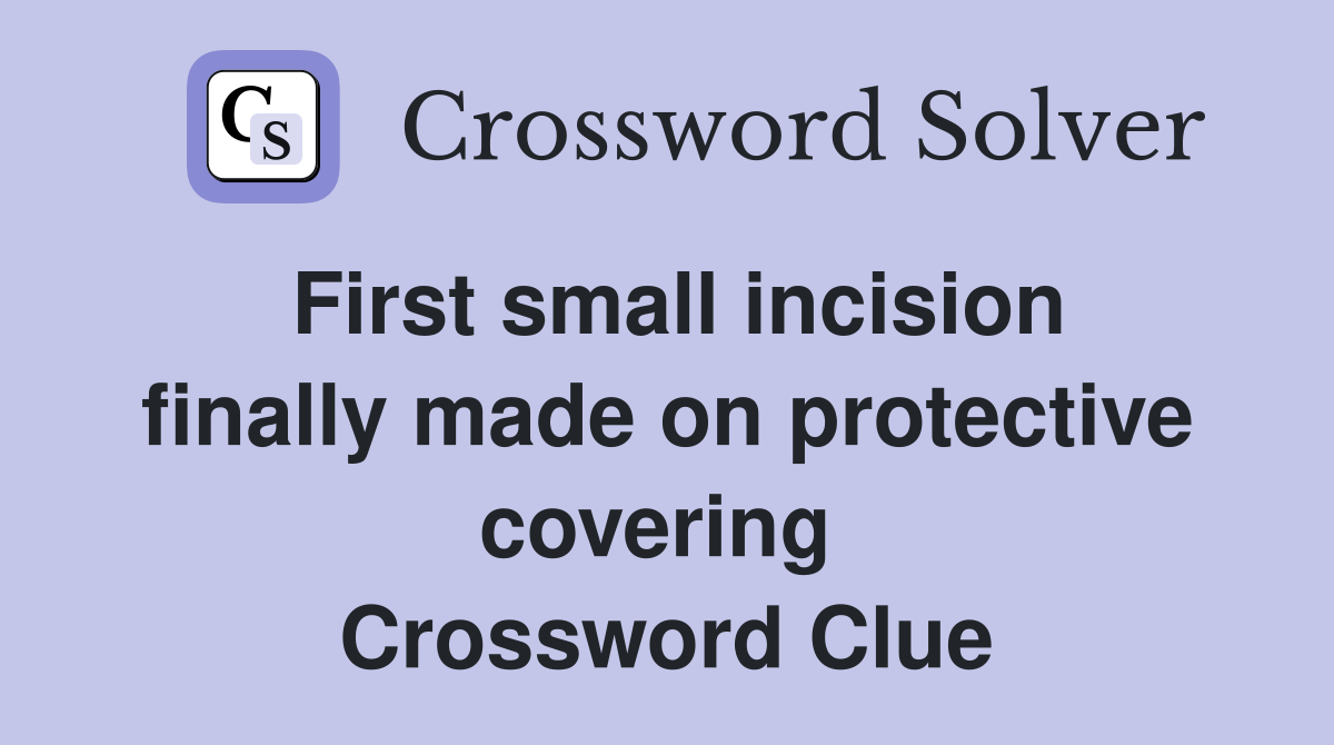 First small incision finally made on protective covering  Crossword Clue