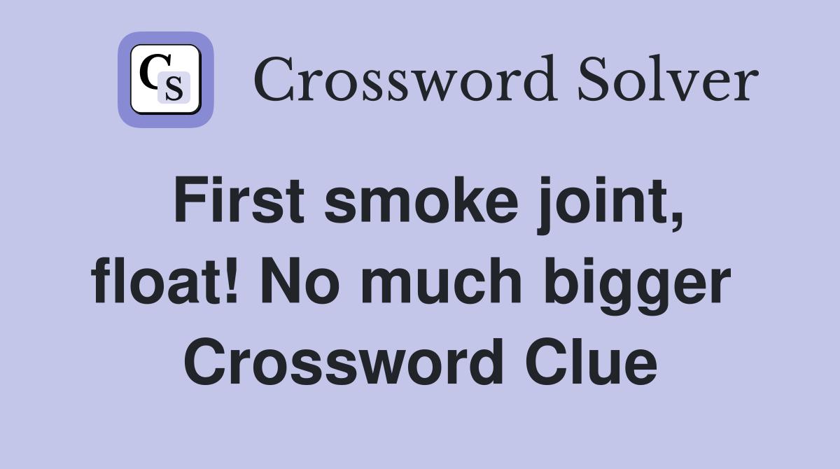 First smoke joint, float! No much bigger  Crossword Clue