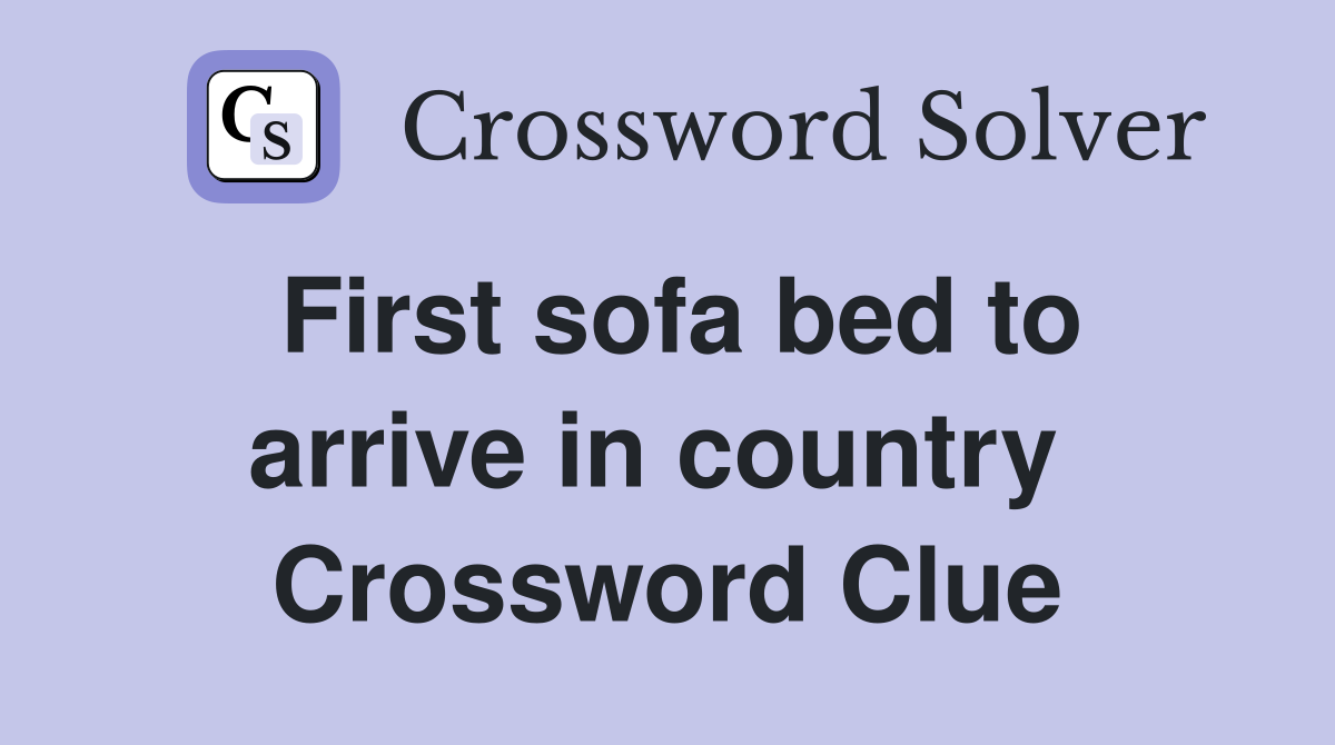 First sofa bed to arrive in country  Crossword Clue