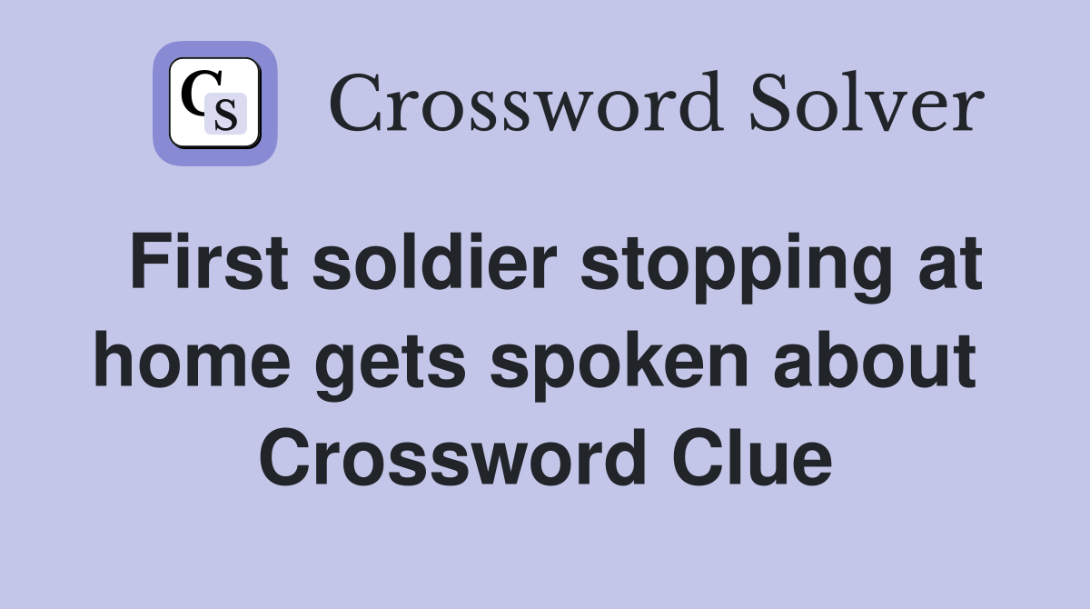 First soldier stopping at home gets spoken about  Crossword Clue