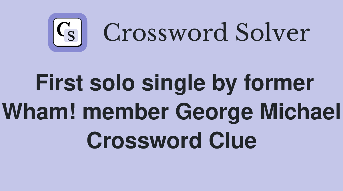 First solo single by former Wham! member George Michael Crossword Clue