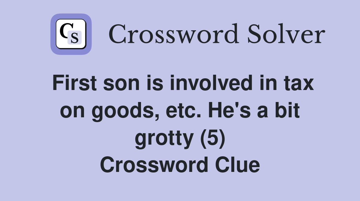First son is involved in tax on goods, etc. He's a bit grotty (5) Crossword Clue