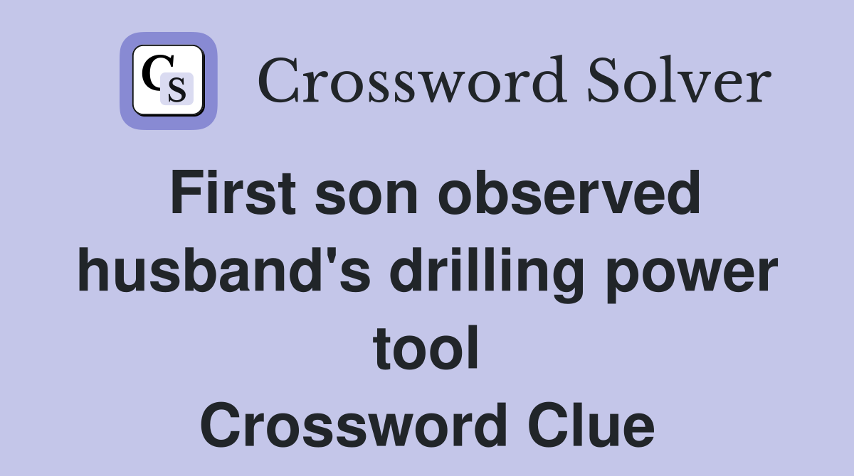 First son observed husband's drilling power tool Crossword Clue