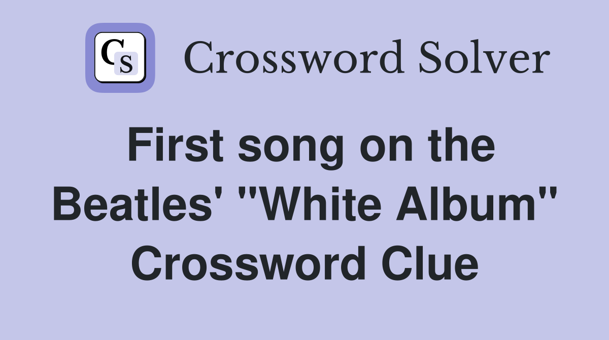 First song on the Beatles' "White Album" Crossword Clue