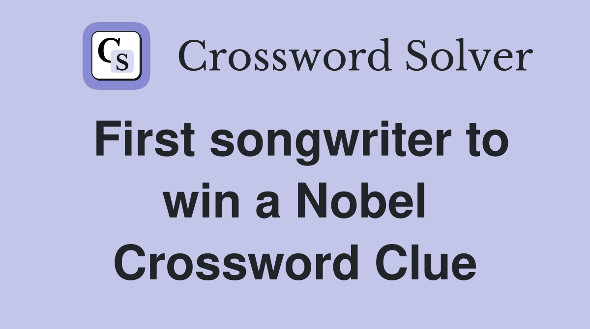 First songwriter to win a Nobel Crossword Clue