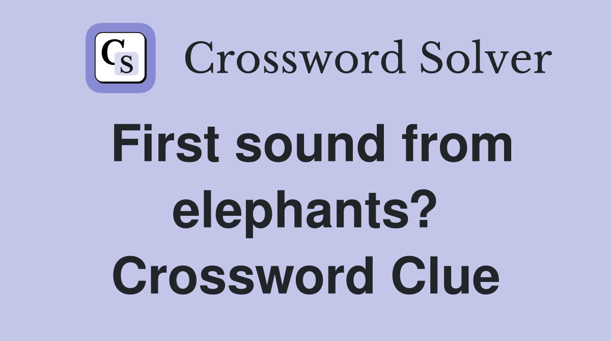 First sound from elephants? Crossword Clue